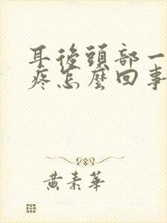 耳后头部一阵阵疼怎么回事