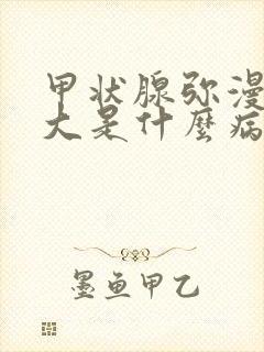 甲状腺弥漫性肿大是什么病