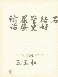 输尿管结石怎么治疗更好