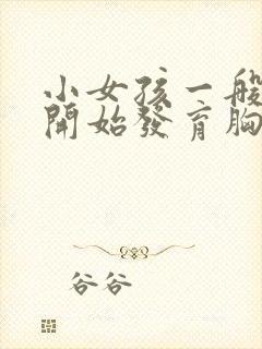 小女孩一般几岁开始发育胸部