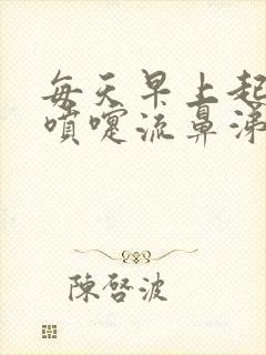 每天早上起来打喷嚏流鼻涕是什么原因