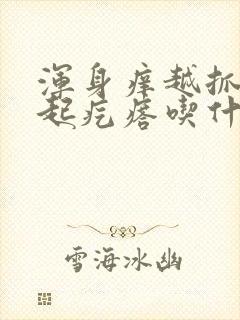 浑身痒越抓越痒起疙瘩吃什么药