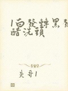 1白发转黑发用醋洗头