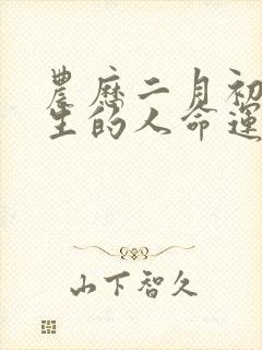 农历二月初三出生的人命运如何