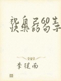 祝自己60生日快乐的句子发朋友圈