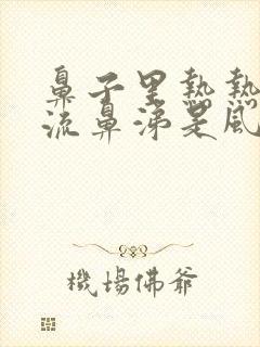 鼻子里热热的还流鼻涕是风热还是风寒