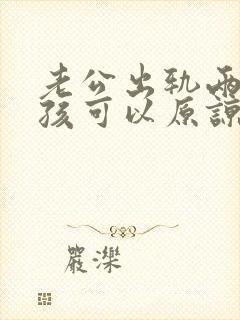 老公出轨两个小孩可以原谅吗