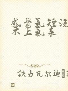 感觉气短没劲提不上气来