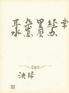 耳朵里经常流黄水怎么办