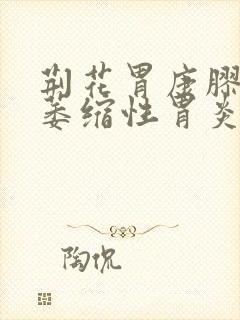 荆花胃康胶丸治萎缩性胃炎