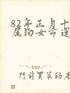 82年正月十五属狗女命运