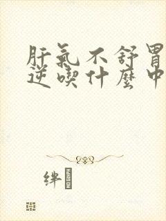 肝气不舒胃气上逆吃什么中成药