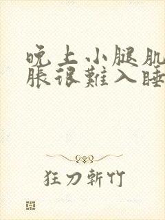 晚上小腿肌肉酸胀很难入睡