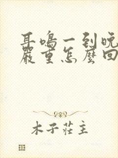 耳鸣一到晚上就严重怎么回事