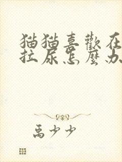 猫猫喜欢在床上拉尿怎么办