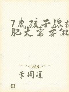 7岁孩子腺样体肥大需要做手术吗