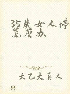 35岁女人停经怎么办