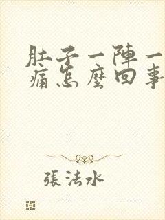 肚子一阵一阵胀痛怎么回事