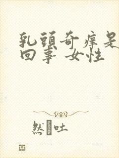 乳头奇痒是怎么回事 女性