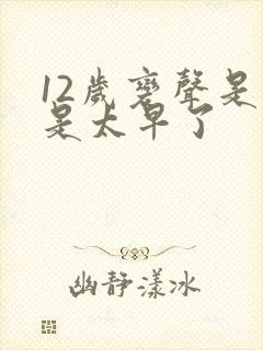 12岁变声是不是太早了封面