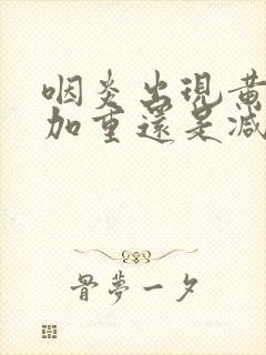 咽炎出现黄痰是加重还是减轻封面