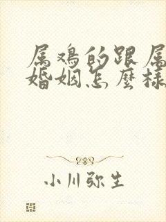 属鸡的跟属蛇的婚姻怎么样