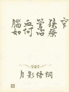 脑血管狭窄应该如何治疗