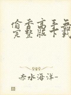 偷香高手无删减完整版下载小说