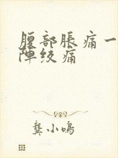 腹部胀痛一阵一阵绞痛