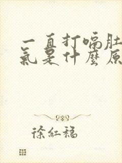 一直打嗝肚子胀气是什么原因