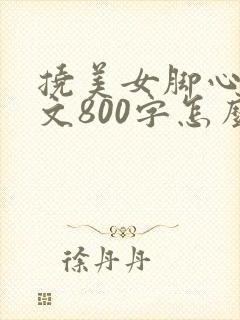 挠美女脚心的作文800字怎么写