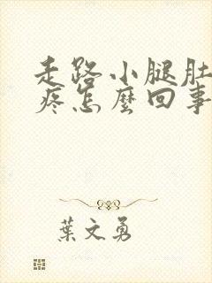 走路小腿肚子胀疼怎么回事