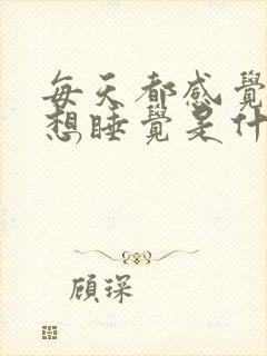 每天都感觉很困想睡觉是什么原因