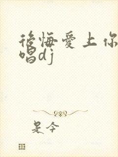 后悔爱上你的原唱dj封面