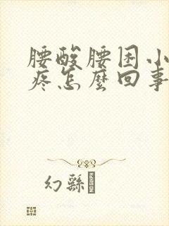 腰酸腰困小腹胀疼怎么回事