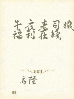 午夜老司机精品福利在线