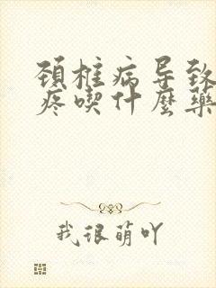 颈椎病导致的头疼吃什么药