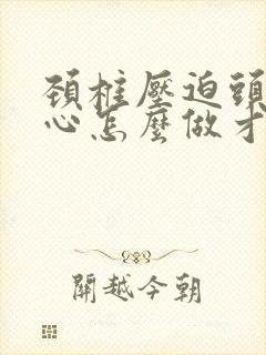 颈椎压迫头疼恶心怎么做才能缓解