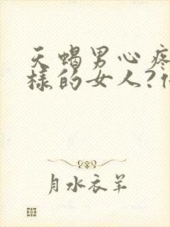 天蝎男心疼什么样的女人?他们喜欢什么性格封面