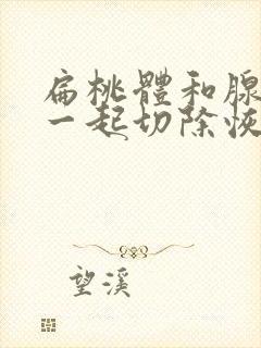 扁桃体和腺样体一起切除恢复期