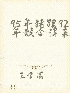 95年猪跟92年猴合得来吗封面