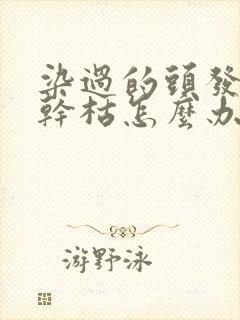 染过的头发毛躁干枯怎么办