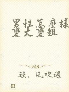 男性怎么样才能变大变粗