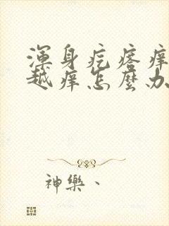 浑身疙瘩痒越抓越痒怎么办