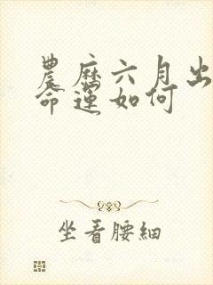 农历六月出生的命运如何