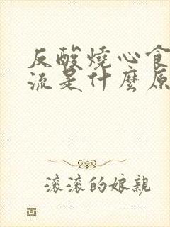 反酸烧心食管反流是什么原因