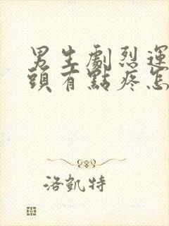 男生剧烈运动乳头有点疼怎么回事