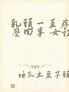 乳头一直疼是怎么回事 女性