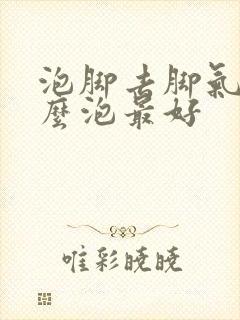 泡脚去脚气用什么泡最好