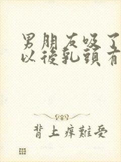 男朋友吸了乳房以后乳头有点疼怎么回事封面